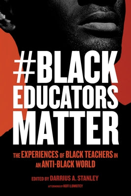 #Blackeducatorsmatter: The Experiences of Black Teachers in an Anti-Black World by Stanley, Darrius A.