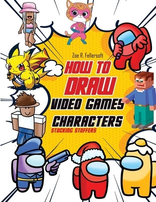 How To Draw Video Games Characters: Learn To Draw Cartoons and Your Favorite Characters With This Drawing Guide in Easy Steps by Fellersoth, Zoe R.