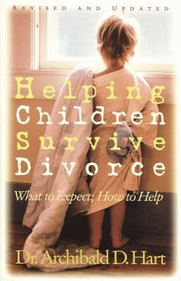 Helping Children Survive Divorce: What to Expect; How to Help by Hart, Archibald D.