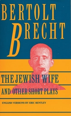 Jewish Wife and Other Short Plays: Includes: In Search of Justice; Informer; Elephant Calf; Measures Taken; Exception and the Rule; Salzburg Dance of by Brecht, Bertolt