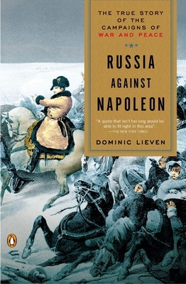 Russia Against Napoleon: The True Story of the Campaigns of War and Peace by Lieven, Dominic