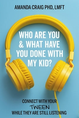 Who Are You & What Have You Done with My Kid?: Connect with Your Tween While They Are Still Listening by Craig, Amanda