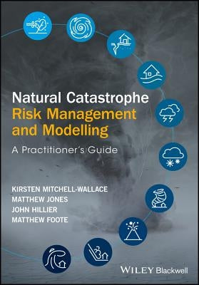 Natural Catastrophe Risk Management and Modelling: A Practitioner's Guide by Mitchell-Wallace, Kirsten