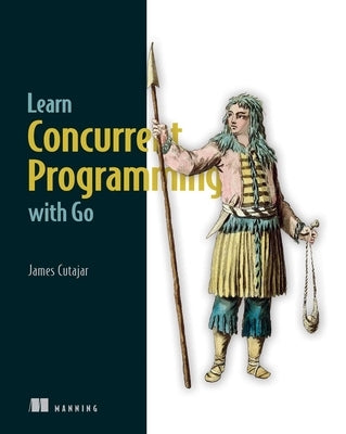 Learn Concurrent Programming with Go by Cutajar, James