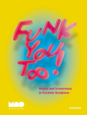 Funk You Too!: Humor and Irreverence in Ceramic Sculpture by Vizcarrondo-Laboy, Angelik