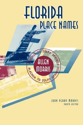 Florida Place Names: Alachua to Zolfo Springs by Morris, Allen