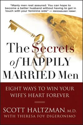 The Secrets of Happily Married Men: Eight Ways to Win Your Wife's Heart Forever by Haltzman, Scott