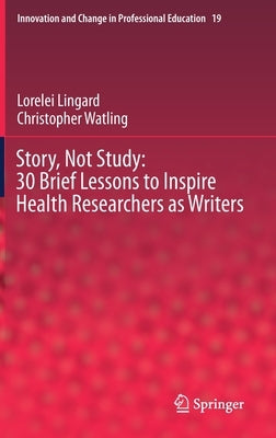 Story, Not Study: 30 Brief Lessons to Inspire Health Researchers as Writers by Lingard, Lorelei