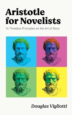 Aristotle for Novelists: 14 Timeless Principles on the Art of Story by Vigliotti, Douglas