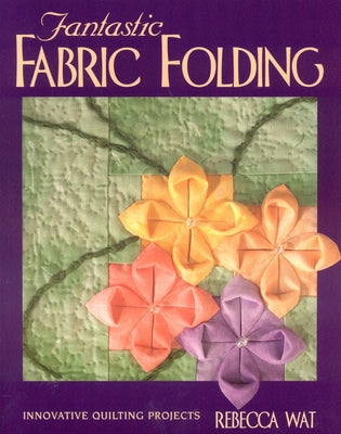 Fantastic Fabric Folding: Innovative Quilting Projects - Print on Demand Edition by Wat, Rebecca