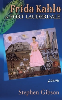 Frida Kahlo in Fort Lauderdale: Poems by Gibson, Stephen