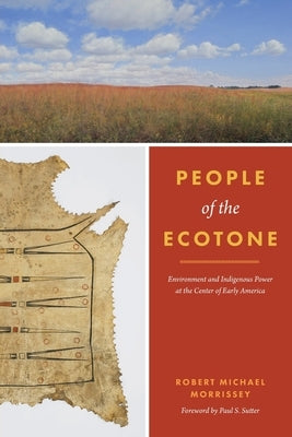 People of the Ecotone: Environment and Indigenous Power at the Center of Early America by Morrissey, Robert Michael