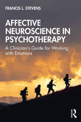 Affective Neuroscience in Psychotherapy: A Clinician's Guide for Working with Emotions by Stevens, Francis L.