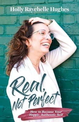 Real, Not Perfect How to Become Your Happy, Authentic Self by Hughes, Holly R.