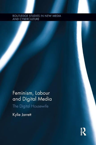 Feminism, Labour and Digital Media: The Digital Housewife by Jarrett, Kylie