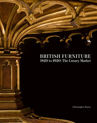 British Furniture: 1820 to 1920: The Luxury Market by Payne, Christopher