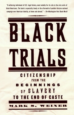 Black Trials: Citizenship from the Beginnings of Slavery to the End of Caste by Weiner, Mark S.