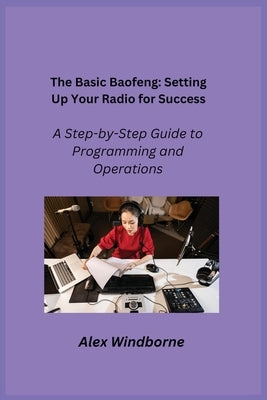 The Basic Baofeng: A Step-by-Step Guide to Programming and Operations by Windborne, Alex