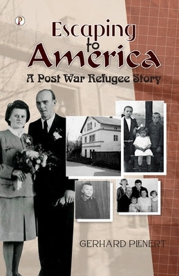 Escaping to America: A Post War Refugee Story by Plenert, Gerhard