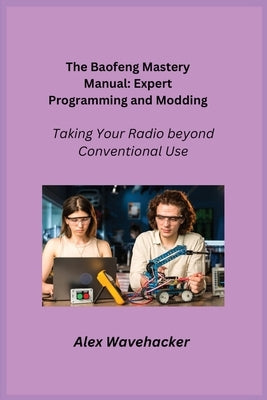 The Baofeng Mastery Manual: Taking Your Radio Beyond Conventional Use by Wavehacker, Alex