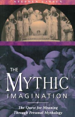 The Mythic Imagination: The Quest for Meaning Through Personal Mythology by Larsen, Stephen