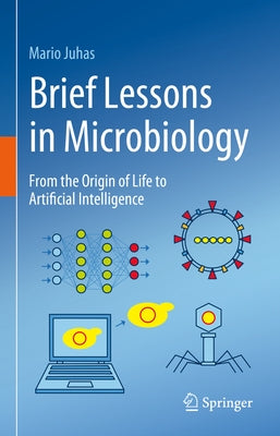 Brief Lessons in Microbiology: From the Origin of Life to Artificial Intelligence by Juhas, Mario