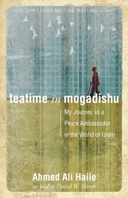 Teatime in Mogadishu: My Journey as a Peace Ambassador in the World of Islam by Shenk, David W.