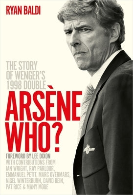 Ars?ne Who?: The Story of Wenger's 1998 Double by Baldi, Ryan