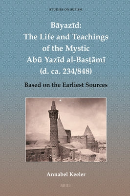 Bāyazīd: The Life and Teachings of the Mystic Abū Yazīd Al-Basṭāmī (D. Ca. 234/848): Based on the Earliest Sources by Keeler, Annabel