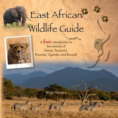 East African Wildlife Guide - a fun introduction to the animals of Kenya, Tanzania, Rwanda, Uganda and Burundi by Hendry, Birgit