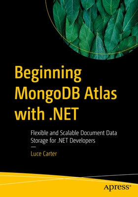 Beginning MongoDB Atlas with .Net: Flexible and Scalable Document Data Storage for .Net Developers by Carter, Luce