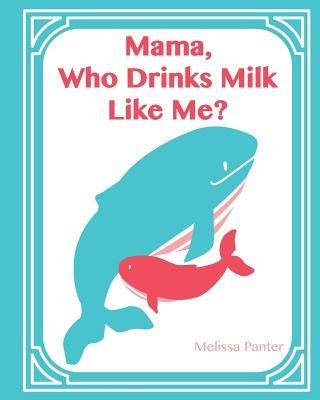 Mama, Who Drinks Milk Like Me? (A Children's Book about Breastfeeding): (Softcover/Paperback Edition) by Panter, Melissa