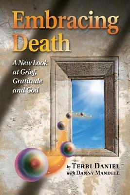 Embracing Death: A New Look at Grief, Gratitude and God by Daniel, Terri