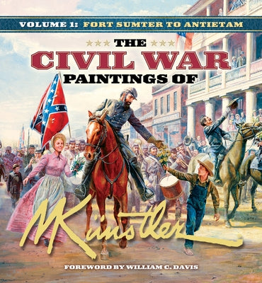 The Civil War Paintings of Mort Künstler Volume 1: Fort Sumter to Antietam by KÃ¼nstler, Mort