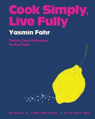 Cook Simply, Live Fully: Flexible, Flavorful Recipes for Any Mood by Fahr, Yasmin