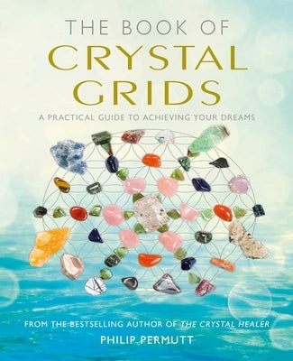 The Book of Crystal Grids: A Practical Guide to Achieving Your Dreams by Permutt, Philip