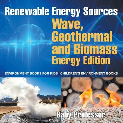 Renewable Energy Sources - Wave, Geothermal and Biomass Energy Edition: Environment Books for Kids Children's Environment Books by Baby Professor