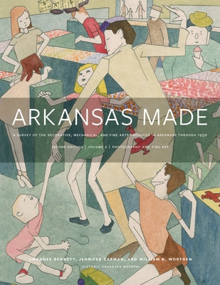 Arkansas Made, Volume 2: A Survey of the Decorative, Mechanical, and Fine Arts Produced in Arkansas Through 1950 Volume 2 by Bennett, Swannee