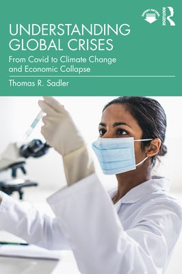 Understanding Global Crises: From Covid to Climate Change and Economic Collapse by Sadler, Thomas R.