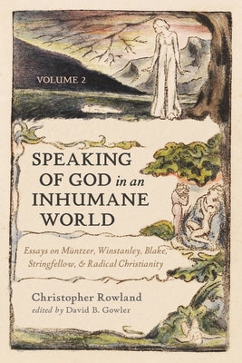 Speaking of God in an Inhumane World, Volume 2: Essays on M?ntzer, Winstanley, Blake, Stringfellow, and Radical Christianity by Rowland, Christopher