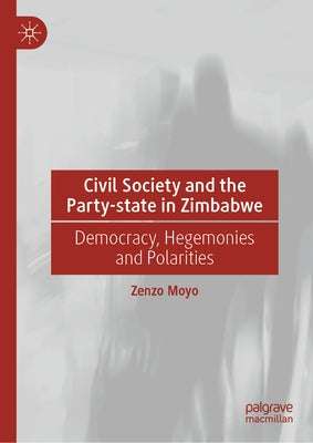 Civil Society and the Party-State in Zimbabwe: Democracy, Hegemonies and Polarities by Moyo, Zenzo