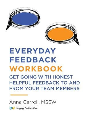 Everyday Feedback Workbook: Get Going With Honest Helpful Feedback To And From Your Team Members by Carroll, Anna