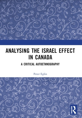 Analysing the Israel Effect in Canada: A Critical AutoEthnography by Eglin, Peter