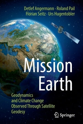 Mission Earth: Geodynamics and Climate Change Observed Through Satellite Geodesy by Angermann, Detlef