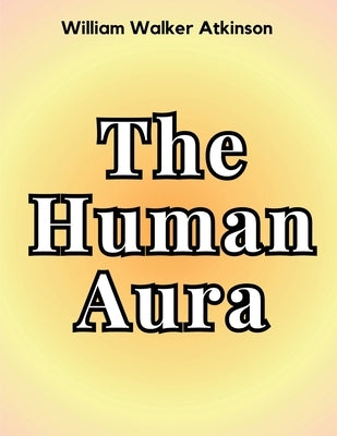 The Human Aura by William Walker Atkinson