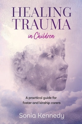 Healing Trauma in Children: A practical guide for foster and kinship carers by Kennedy, Sonia