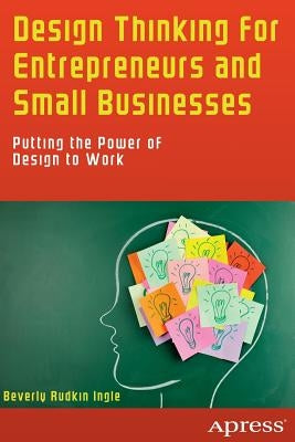 Design Thinking for Entrepreneurs and Small Businesses: Putting the Power of Design to Work by Ingle, Beverly Rudkin