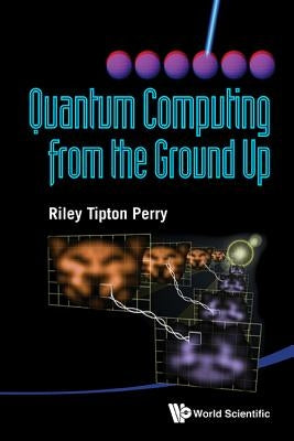 Quantum Computing from the Ground Up by Riley Tipton Perry