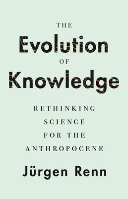 The Evolution of Knowledge: Rethinking Science for the Anthropocene by Renn, JÃ¼rgen