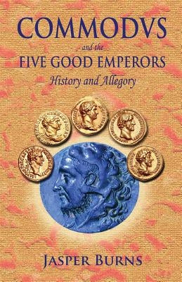 Commodus and the Five Good Emperors: History and Allegory by Burns, Jasper